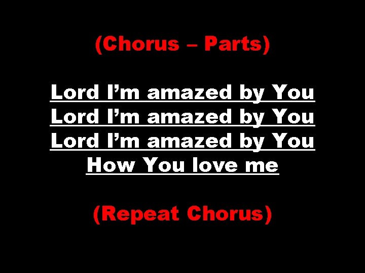 (Chorus – Parts) Lord I’m amazed by You How You love me (Repeat Chorus)