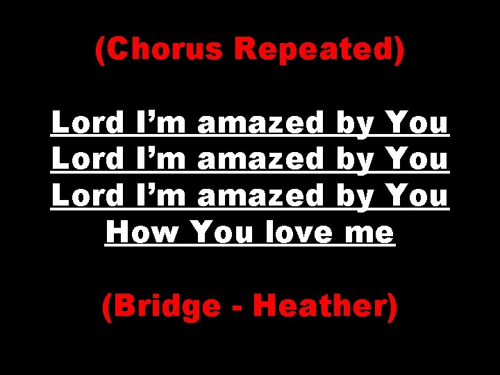 (Chorus Repeated) Lord I’m amazed by You How You love me (Bridge - Heather)