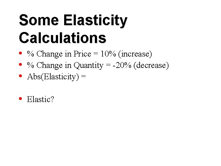 Some Elasticity Calculations • • • % Change in Price = 10% (increase) %