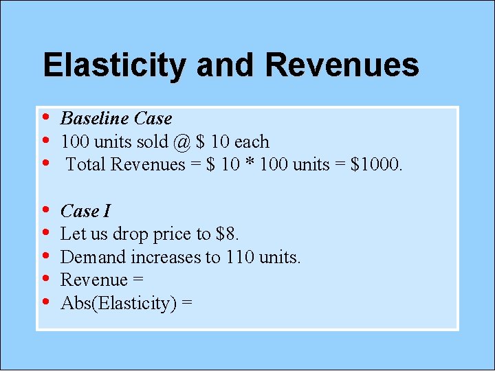 Elasticity and Revenues • • • Baseline Case 100 units sold @ $ 10