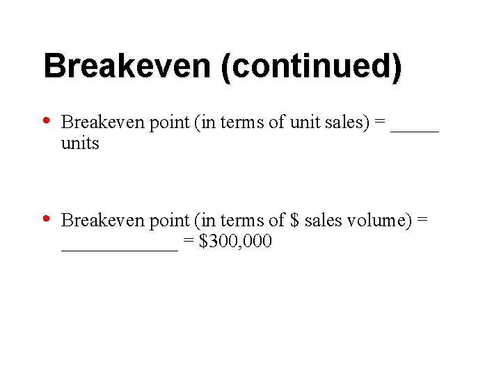 Breakeven (continued) • Breakeven point (in terms of unit sales) = _____ units •