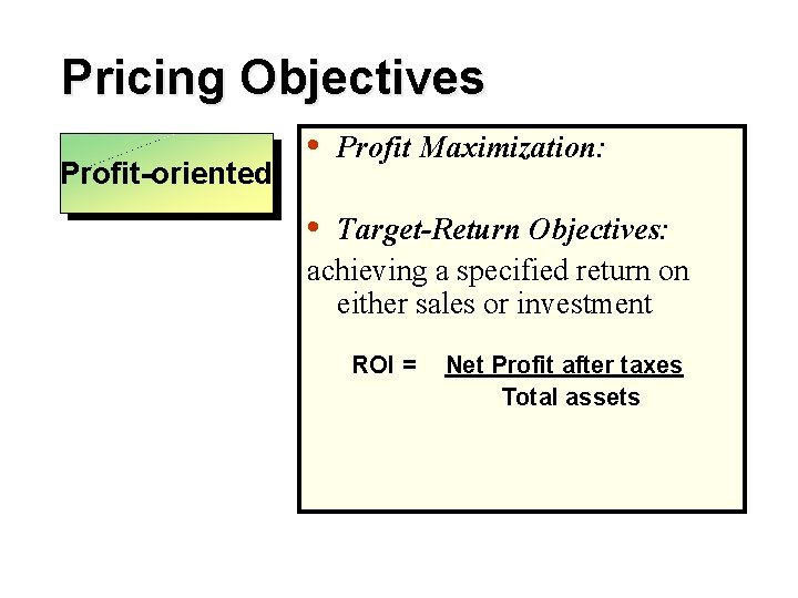 Pricing Objectives Profit-oriented • Profit Maximization: • Target-Return Objectives: achieving a specified return on