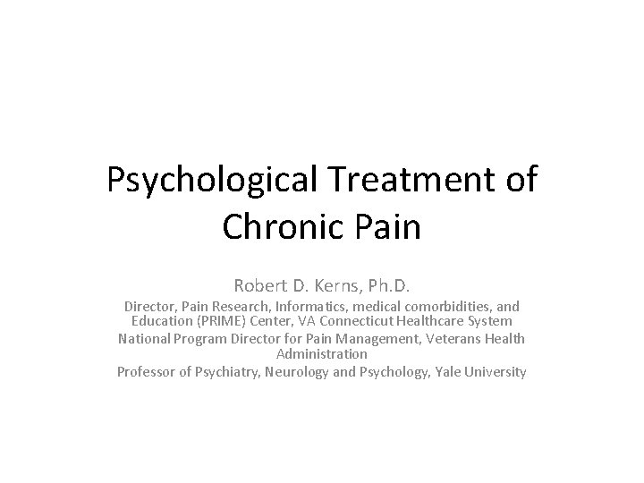 Psychological Treatment of Chronic Pain Robert D. Kerns, Ph. D. Director, Pain Research, Informatics,