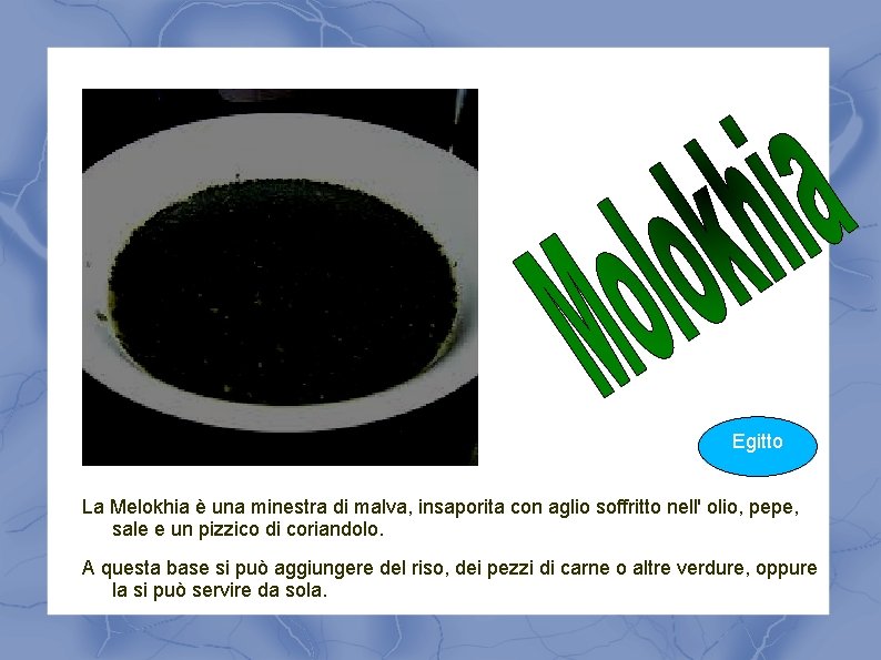 Egitto La Melokhia è una minestra di malva, insaporita con aglio soffritto nell' olio,