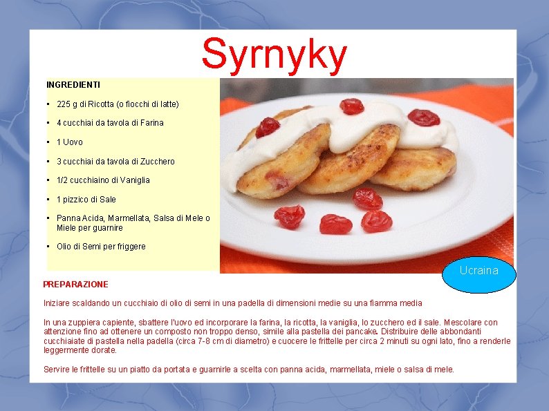 Syrnyky INGREDIENTI • 225 g di Ricotta (o fiocchi di latte) • 4 cucchiai