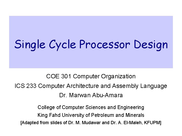 Single Cycle Processor Design COE 301 Computer Organization ICS 233 Computer Architecture and Assembly