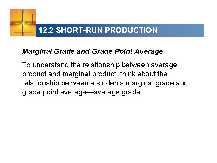 12. 2 SHORT-RUN PRODUCTION Marginal Grade and Grade Point Average To understand the relationship