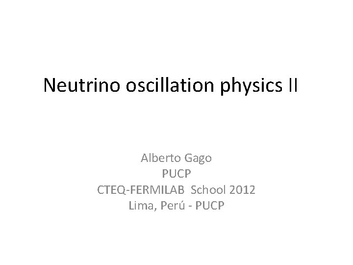 Neutrino oscillation physics II Alberto Gago PUCP CTEQ-FERMILAB School 2012 Lima, Perú - PUCP