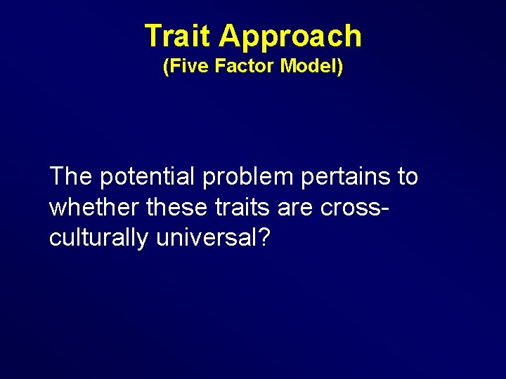 Trait Approach (Five Factor Model) The potential problem pertains to whether these traits are