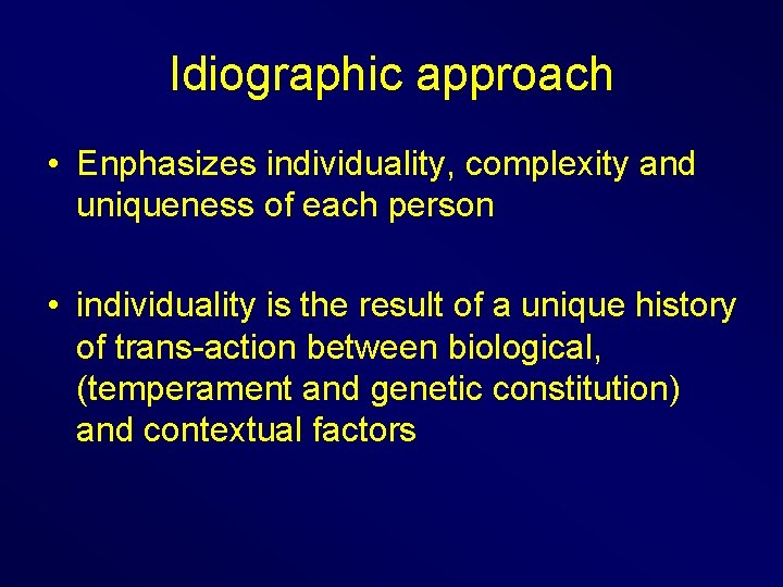 Idiographic approach • Enphasizes individuality, complexity and uniqueness of each person • individuality is