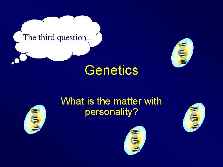 The third question. . . Genetics What is the matter with personality? 
