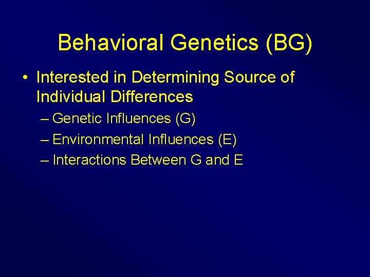 Behavioral Genetics (BG) • Interested in Determining Source of Individual Differences – Genetic Influences