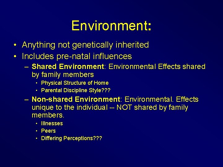 Environment: • Anything not genetically inherited • Includes pre-natal influences – Shared Environment: Environmental