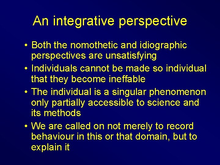 An integrative perspective • Both the nomothetic and idiographic perspectives are unsatisfying • Individuals