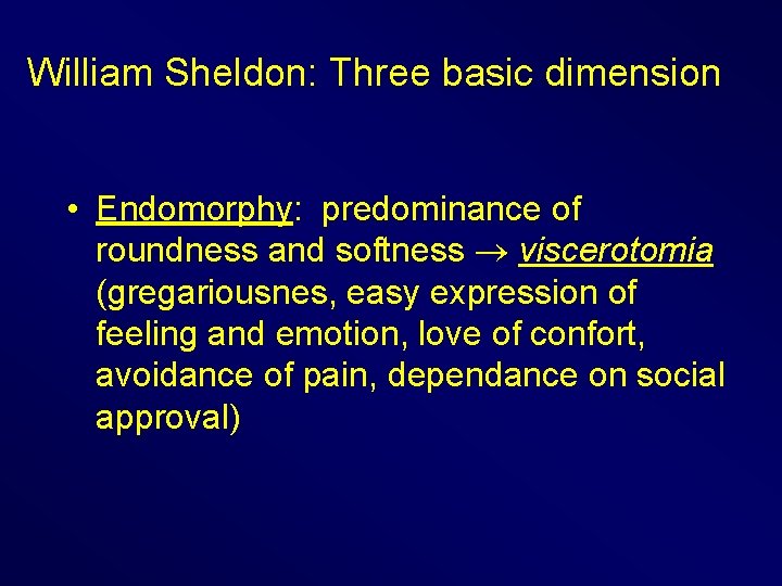 William Sheldon: Three basic dimension • Endomorphy: predominance of roundness and softness viscerotomia (gregariousnes,