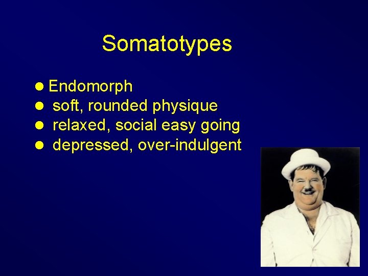 Somatotypes l Endomorph l soft, rounded physique l relaxed, social easy going l depressed,