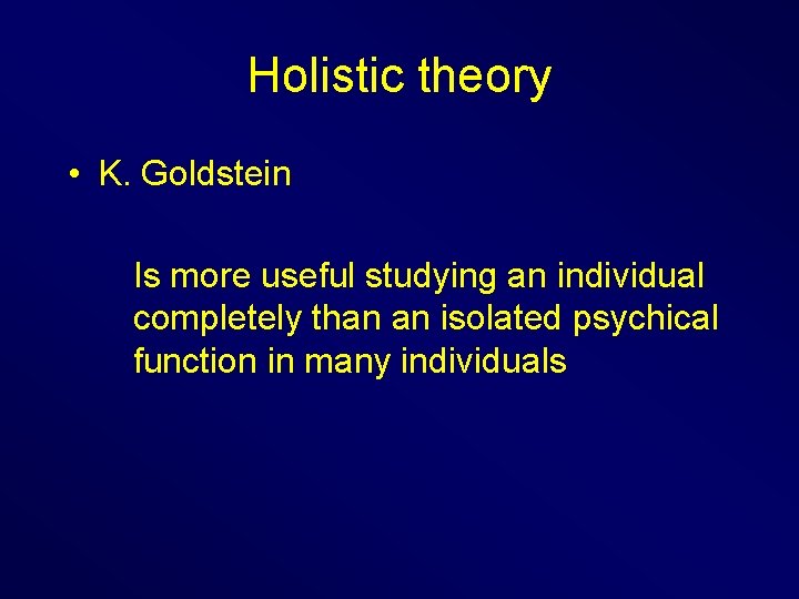 Holistic theory • K. Goldstein Is more useful studying an individual completely than an