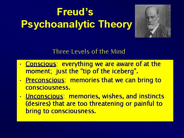 Freud’s Psychoanalytic Theory Three Levels of the Mind • Conscious: everything we are aware