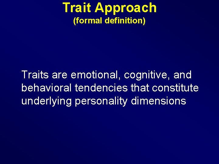 Trait Approach (formal definition) Traits are emotional, cognitive, and behavioral tendencies that constitute underlying