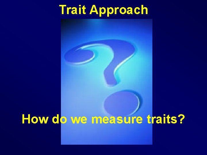 Trait Approach How do we measure traits? 