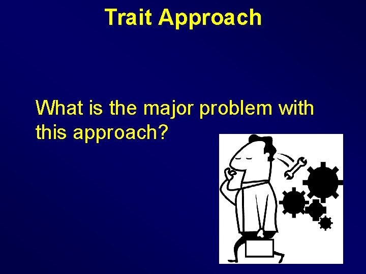 Trait Approach What is the major problem with this approach? 