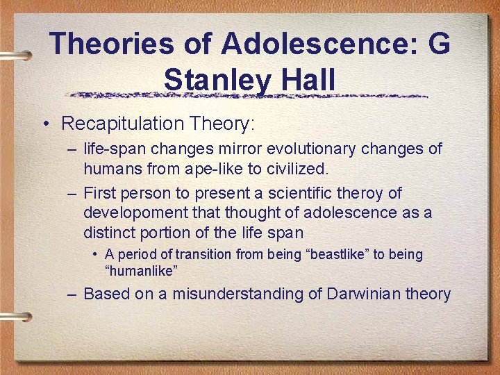 Theories of Adolescence: G Stanley Hall • Recapitulation Theory: – life-span changes mirror evolutionary