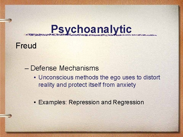 Psychoanalytic Freud – Defense Mechanisms • Unconscious methods the ego uses to distort reality