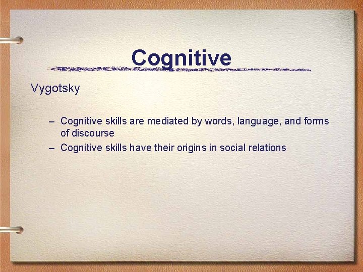 Cognitive Vygotsky – Cognitive skills are mediated by words, language, and forms of discourse