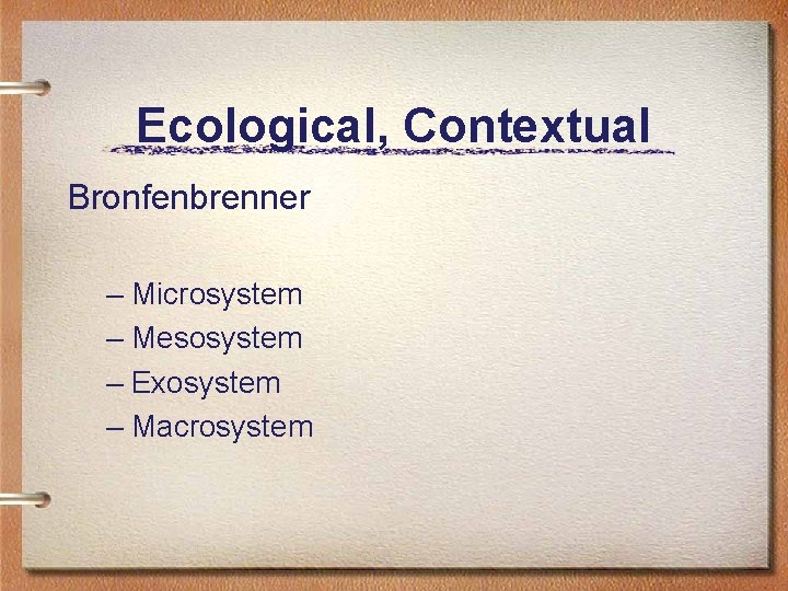 Ecological, Contextual Bronfenbrenner – Microsystem – Mesosystem – Exosystem – Macrosystem 