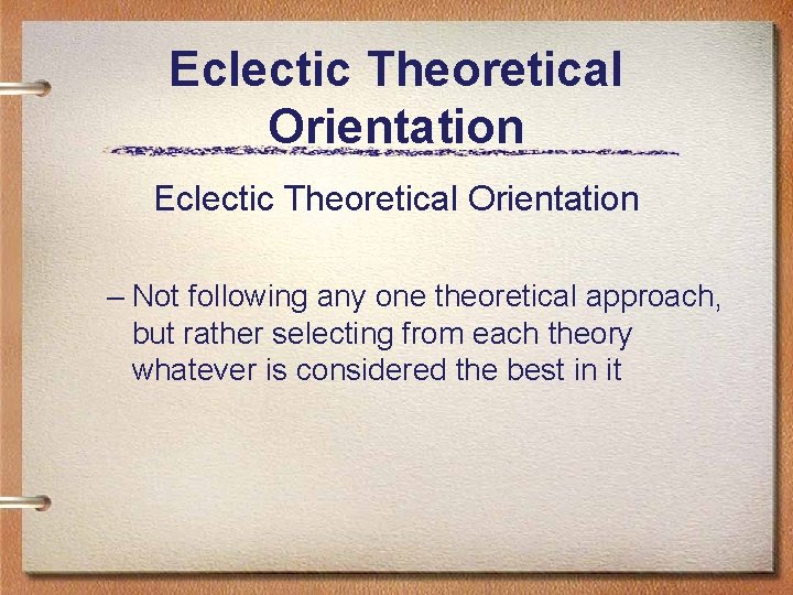 Eclectic Theoretical Orientation – Not following any one theoretical approach, but rather selecting from