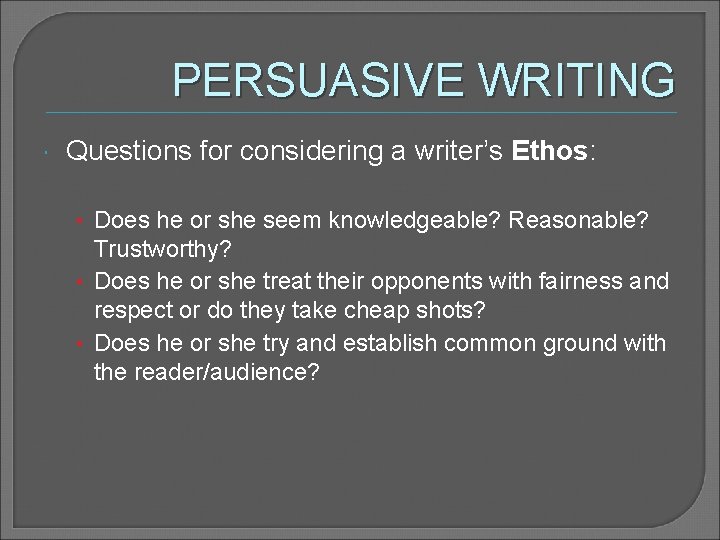 PERSUASIVE WRITING Questions for considering a writer’s Ethos: • Does he or she seem