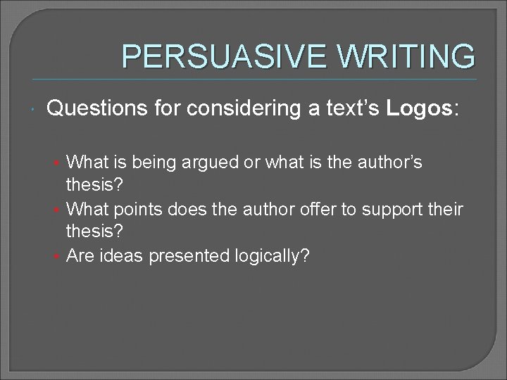 PERSUASIVE WRITING Questions for considering a text’s Logos: • What is being argued or