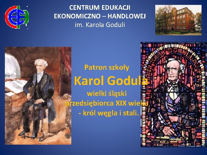 CENTRUM EDUKACJI EKONOMICZNO – HANDLOWEJ im. Karola Goduli Patron szkoły Karol Godula wielki śląski