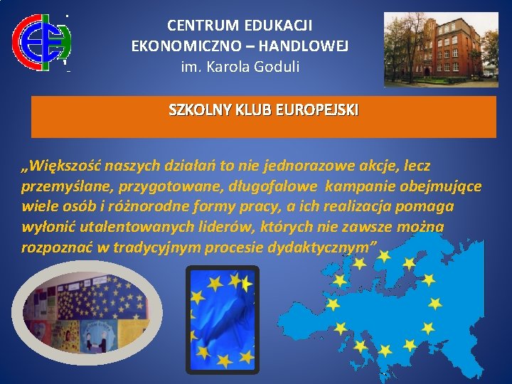 CENTRUM EDUKACJI EKONOMICZNO – HANDLOWEJ im. Karola Goduli SZKOLNY KLUB EUROPEJSKI „Większość naszych działań