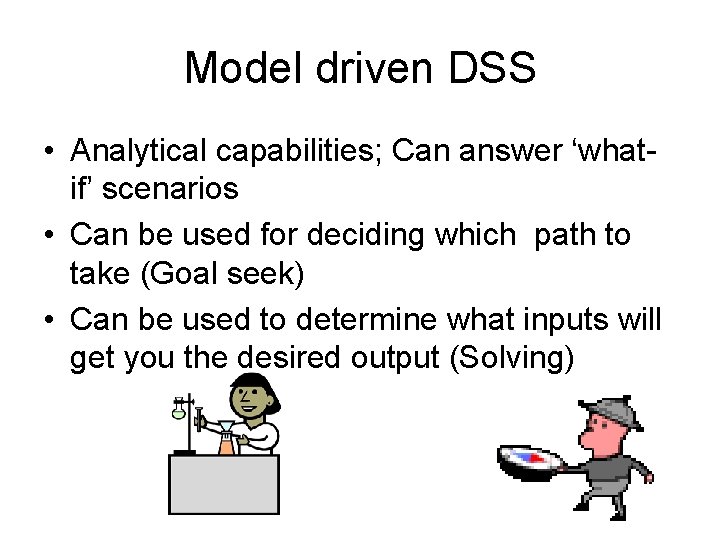 Model driven DSS • Analytical capabilities; Can answer ‘whatif’ scenarios • Can be used