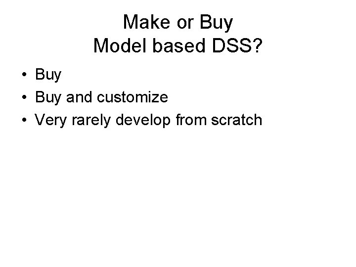 Make or Buy Model based DSS? • Buy and customize • Very rarely develop