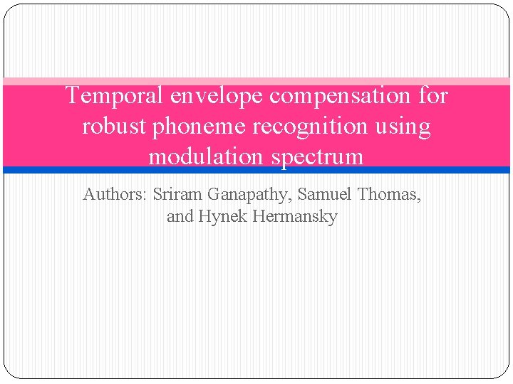 Temporal envelope compensation for robust phoneme recognition using modulation spectrum Authors: Sriram Ganapathy, Samuel