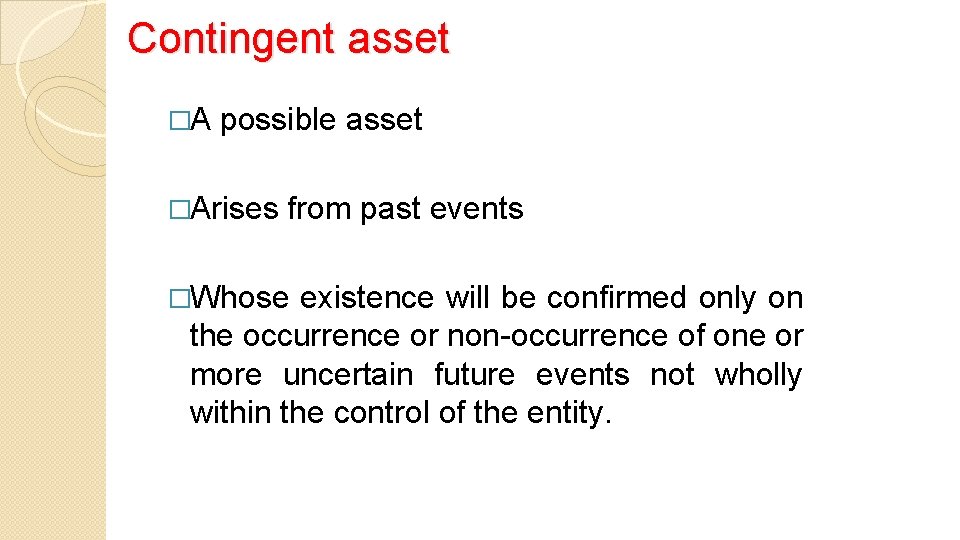Contingent asset �A possible asset �Arises from past events �Whose existence will be confirmed