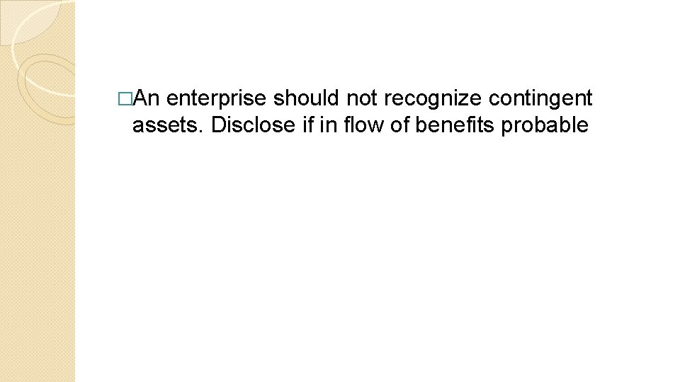 �An enterprise should not recognize contingent assets. Disclose if in flow of benefits probable