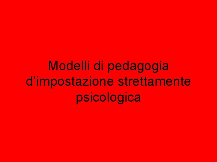 Modelli di pedagogia d’impostazione strettamente psicologica 