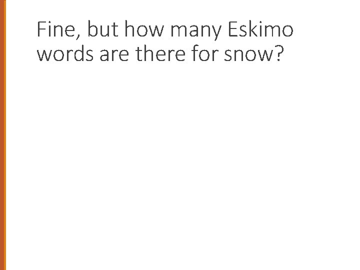 Fine, but how many Eskimo words are there for snow? 