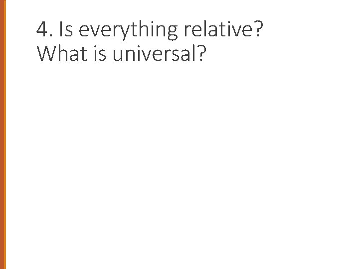 4. Is everything relative? What is universal? 