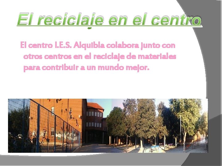 El reciclaje en el centro El centro I. E. S. Alquibla colabora junto con