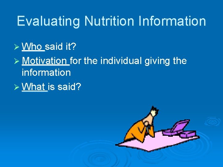 Evaluating Nutrition Information Ø Who said it? Ø Motivation for the individual giving the