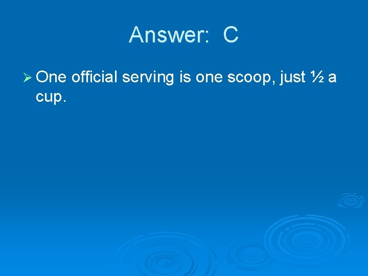 Answer: C Ø One official serving is one scoop, just ½ a cup. 