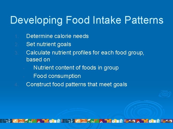 Developing Food Intake Patterns Determine calorie needs 2. Set nutrient goals 3. Calculate nutrient