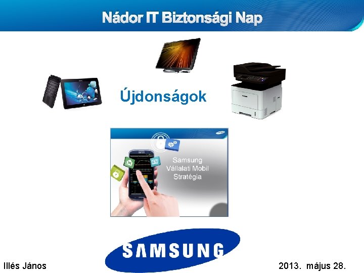 Nádor IT Biztonsági Nap Újdonságok Illés János Samsung Confidential 2013. május 28. 