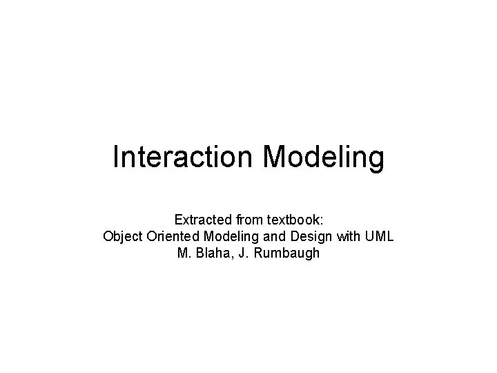 Interaction Modeling Extracted from textbook: Object Oriented Modeling and Design with UML M. Blaha,