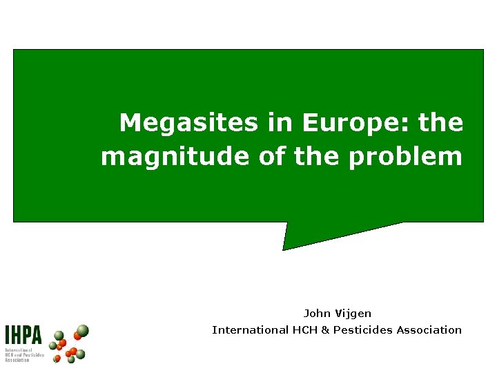 Megasites in Europe: the magnitude of the problem John Vijgen International HCH & Pesticides