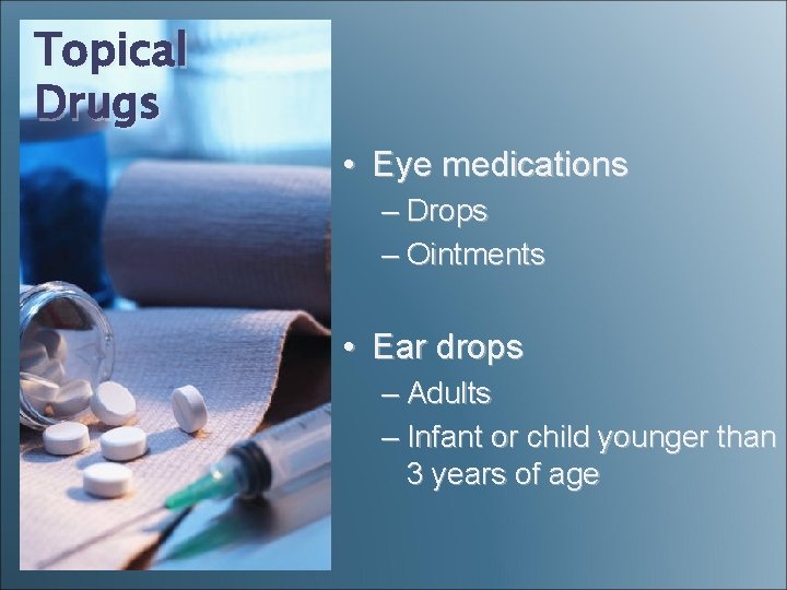 Topical Drugs • Eye medications – Drops – Ointments • Ear drops – Adults Topical Drugs • Eye medications – Drops – Ointments • Ear drops – Adults